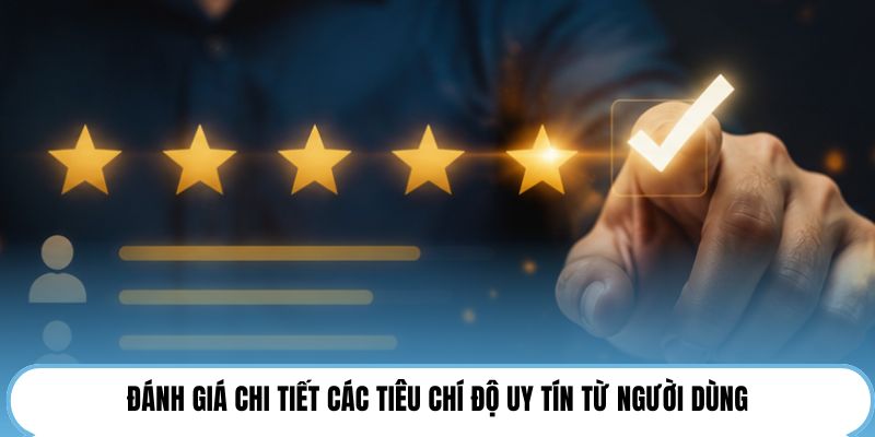 Đánh giá chi tiết các tiêu chí độ uy tín từ người dùng