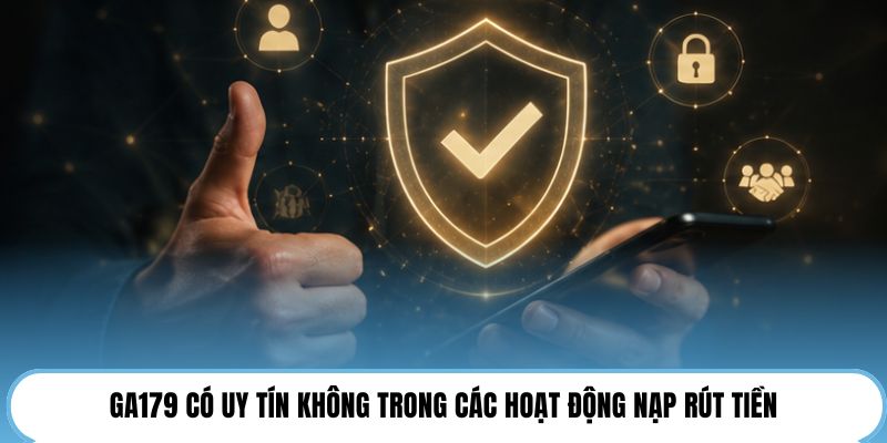 GA179 có uy tín không trong các hoạt động nạp rút tiền
